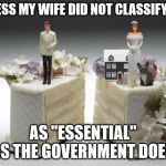 divorce | GUESS MY WIFE DID NOT CLASSIFY ME; AS "ESSENTIAL" AS THE GOVERNMENT DOES | image tagged in divorce,essential,government,corona virus | made w/ Imgflip meme maker