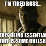 I’m tired boss | I’M TIRED BOSS... THIS BEING ESSENTIAL STUFF IS SOME BULLSHIT | image tagged in im tired boss | made w/ Imgflip meme maker