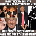 I WILL TRICK MY SHEEP TO BELIEVE I AM AGAINST THE NWO MEDIA; WHILE NEVER EXPOSING WHO OWNS AND RUNS THE NWO MEDIA | image tagged in trump nwo,trump media,nwo media,mainstream media | made w/ Imgflip meme maker