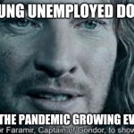 Faramir | ME YOUNG UNEMPLOYED DOCTOR, SEEING THE PANDEMIC GROWING EVERYDAY | image tagged in faramir | made w/ Imgflip meme maker