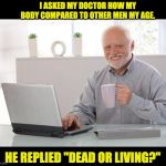 Harold Doctor | I ASKED MY DOCTOR HOW MY BODY COMPARED TO OTHER MEN MY AGE. HE REPLIED "DEAD OR LIVING?" | image tagged in harold | made w/ Imgflip meme maker