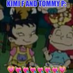 Kimi and Tommy!! | KIMI F AND TOMMY P:; 💗💘💘💘💘💘💘💗 | image tagged in kimi and tommy | made w/ Imgflip meme maker