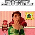 ? | DO YOU REMEMBER THAT TIME, YOU KNOW, THE TIME STEVE HELD UP THE MIDDLE FINGER? | image tagged in blue's clues middle finger,memes,funny,anti meme | made w/ Imgflip meme maker