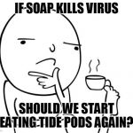 Hmmm | IF SOAP KILLS VIRUS; SHOULD WE START EATING TIDE PODS AGAIN? | image tagged in hmmm | made w/ Imgflip meme maker