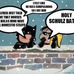charlie brown batman | I FELT LIKE HE WAS COMPLAINING SO I HIT HIM; ALFRED JUST TOLD ME THAT HOUSES AS BIG AS MINE HAVE FULL DOMESTIC STAFFS; HOLY SCHULZ BATMAN | image tagged in charlie brown batman | made w/ Imgflip meme maker