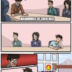 Boardroom Meeting Suggestion - Alternate Version | WHAT CAN WE DO TO MAKE TACO BELL BETTER; MEANWHILE AT TACO BELL | image tagged in boardroom meeting suggestion - alternate version | made w/ Imgflip meme maker