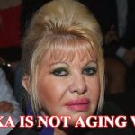 Old Ivanka | IVANKA IS NOT AGING WELL. | image tagged in old ivanka | made w/ Imgflip meme maker