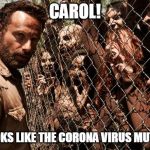 walking dead | CAROL! IT LOOKS LIKE THE CORONA VIRUS MUTATED | image tagged in walking dead | made w/ Imgflip meme maker