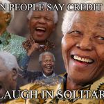 Mandela Laughing in Quarantine | WHEN PEOPLE SAY CREDIT LINE; I LAUGH IN SOLITARY | image tagged in mandela laughing in quarantine | made w/ Imgflip meme maker