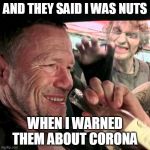 merle walking dead car | AND THEY SAID I WAS NUTS; WHEN I WARNED THEM ABOUT CORONA | image tagged in merle walking dead car | made w/ Imgflip meme maker