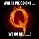 QANON | WHERE WE GO ONE .... WE GO ALL .......! | image tagged in qanon | made w/ Imgflip meme maker