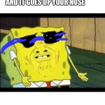 Disgusted Spongebob | WHEN YOU LOOK UP UNDERWATER; AND IT GOES UP YOUR NOSE | image tagged in disgusted spongebob | made w/ Imgflip meme maker