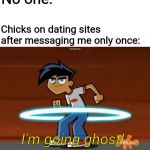It really do be like that sometimes | No one:; Chicks on dating sites after messaging me only once:; I'm going ghost! | image tagged in danny phantom going ghost,it really do be like that sometimes,tinder,match,facebook dating,no one wants to date me | made w/ Imgflip meme maker