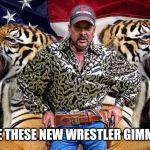tiger king | I LOVE THESE NEW WRESTLER GIMMICKS | image tagged in tiger king | made w/ Imgflip meme maker