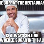 Chef | THE CHEF AT THE RESTAURANT; IS ALWAYS SELLING POWDERED SUGAR IN THE ALLEY | image tagged in chef | made w/ Imgflip meme maker