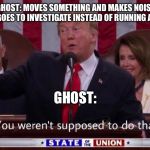 You weren’t supposed to do that | GHOST: MOVES SOMETHING AND MAKES NOISE
ME: GOES TO INVESTIGATE INSTEAD OF RUNNING AWAY; GHOST: | image tagged in you werent supposed to do that | made w/ Imgflip meme maker