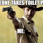 Rick Grimes | SOMEONE TAKES TOILET PAPER; ME: | image tagged in memes,rick grimes,coronavirus,toilet paper,toilet paper memes | made w/ Imgflip meme maker