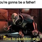 Time to Abandon Ship | Her: babe you’re gonna be a father!
Him: | image tagged in time to abandon ship,general grievous,memes,star wars | made w/ Imgflip meme maker