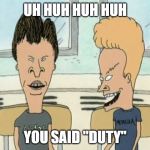 Beavis Butthead | UH HUH HUH HUH; YOU SAID "DUTY" | image tagged in beavis butthead | made w/ Imgflip meme maker