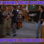 Seinfeld Swarm | JERRY KNOWS SOCIAL DISTANCING; UNFORTUNATELY, GEORGE DOES NOT | image tagged in seinfeld swarm | made w/ Imgflip meme maker