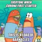 This is a load of Barnacles | EVERYONE WHEN CORONA FIRST STARTED | image tagged in this is a load of barnacles | made w/ Imgflip meme maker