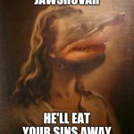 Jawshovah | JAWSHOVAH; HE'LL EAT YOUR SINS AWAY | image tagged in jawshovah,jaws,jehovah's witness,shark,jesus,teeth | made w/ Imgflip meme maker