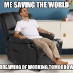man in recliner | ME SAVING THE WORLD; DREAMING OF WORKING TOMORROW | image tagged in man in recliner | made w/ Imgflip meme maker