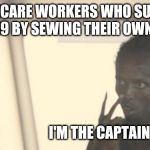 I am the captain now | HEALTHCARE WORKERS WHO SURVIVED COVID-19 BY SEWING THEIR OWN MASKS; JCAHO                      I'M THE CAPTAIN NOW | image tagged in i am the captain now | made w/ Imgflip meme maker