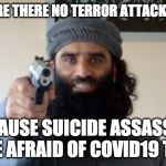 Fake Terror, Fake Virus | WHY ARE THERE NO TERROR ATTACKS ATM? BECAUSE SUICIDE ASSASSINS ARE AFRAID OF COVID19 TOO | image tagged in islam terrorist | made w/ Imgflip meme maker