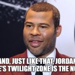 Jordan Haworth Peele | AND, JUST LIKE THAT, JORDAN PEELE'S TWILIGHT ZONE IS THE NORM! | image tagged in jordan haworth peele | made w/ Imgflip meme maker