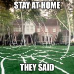 Toilet Paper house | STAY AT HOME; THEY SAID | image tagged in toilet paper house | made w/ Imgflip meme maker