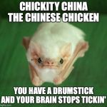 Bat Meme | CHICKITY CHINA THE CHINESE CHICKEN; YOU HAVE A DRUMSTICK AND YOUR BRAIN STOPS TICKIN' | image tagged in bat meme | made w/ Imgflip meme maker