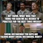 super troopers shenanigans | I SWEAR TO GOD I'LL PISTOL WHIP THE NEXT PERSON THAT SAYS SOCIAL DISTANCING; HEY FARVA, WHAT WAS THAT THING YOU SAID WE ALL NEEDED TO PRACTICE FOR THE NEXT THREE WEEKS? SOCIAL DISTANCING? YOU GUYS ARE TALKING ABOUT SOCIAL DISTANCING, RIGHT? OOOOHHHHH! | image tagged in super troopers shenanigans | made w/ Imgflip meme maker