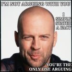 And That's A Fact | I SIMPLY STATED A FACT; I'M NOT ARGUING WITH YOU; YOU'RE THE ONLY ONE ARGUING | image tagged in bruce willis smug,memes,smug,arguing,facts,and that's a fact | made w/ Imgflip meme maker