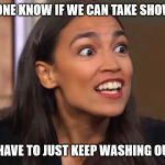 Crazy AOC | DOES ANYONE KNOW IF WE CAN TAKE SHOWERS YET? OR DO WE HAVE TO JUST KEEP WASHING OUR HANDS? | image tagged in crazy aoc | made w/ Imgflip meme maker