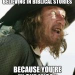 barbosa pirate | YOU BETTER START BELIEVING IN BIBLICAL STORIES; BECAUSE YOU'RE IN ONE MISSY | image tagged in barbosa pirate | made w/ Imgflip meme maker