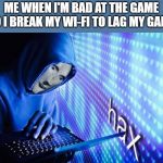 Hax | ME WHEN I'M BAD AT THE GAME SO I BREAK MY WI-FI TO LAG MY GAME | image tagged in hax | made w/ Imgflip meme maker