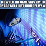 Hax | ME WHEN THE GAME SAYS PAY TO STOP ADS BUT I JUST TURN OFF MY WI-FI | image tagged in hax | made w/ Imgflip meme maker
