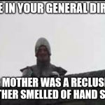 Monty Python French Taunter | I SNEEZE IN YOUR GENERAL DIRECTION; YOUR MOTHER WAS A RECLUSE AND YOUR FATHER SMELLED OF HAND SANITIZER | image tagged in monty python french taunter | made w/ Imgflip meme maker