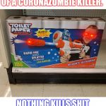 Toilet paper gun | WHEN YOU'RE IN NEED OF A CORONAZOMBIE KILLER. NOTHING KILLS SHIT BETTER THAN TOILET PAPER! | image tagged in toilet paper gun | made w/ Imgflip meme maker