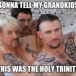 Tiger King and Cubs | GONNA TELL MY GRANDKIDS; THIS WAS THE HOLY TRINITY | image tagged in tiger king and cubs | made w/ Imgflip meme maker