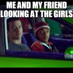 You did not just make a meme with a Tokyo Drift picture....  | ME AND MY FRIEND LOOKING AT THE GIRLS | image tagged in you did not just make a meme with a tokyo drift picture | made w/ Imgflip meme maker