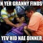 Granny | WHEN YER GRANNY FINDS OOT; YEV HID NAE DINNER | image tagged in granny | made w/ Imgflip meme maker