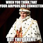 Hamilton | WHEN YOU THINK THAT YOUR AIRPODS ARE CONNECTED; BUT THEY AREN'T | image tagged in hamilton | made w/ Imgflip meme maker