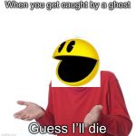 Guess i’ll die | When you get caught by a ghost; Guess I’ll die | image tagged in guess ill die | made w/ Imgflip meme maker