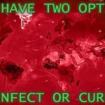 Plague Inc. | YOU HAVE TWO OPTIONS; INFECT OR CURE | image tagged in plague inc,video games,outbreak,infection,cure,pick one | made w/ Imgflip meme maker