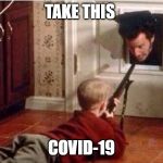 Take this | TAKE THIS; COVID-19 | image tagged in home alone,covid-19,carona virus | made w/ Imgflip meme maker