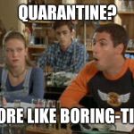 Billy Madison Chlorophyll | QUARANTINE? MORE LIKE BORING-TINE | image tagged in billy madison chlorophyll | made w/ Imgflip meme maker