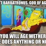 spongebob roman god | MEET BARBATRONUS, GOD OF AGING; YOU WILL AGE WETHER HE DOES ANYTHING OR NOT | image tagged in spongebob roman god | made w/ Imgflip meme maker