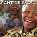 Mandela Laughing in Quarantine | QUARANTINE DAY 8:; LAUGHING FOR ABSOLUTELY NO REASON | image tagged in mandela laughing in quarantine,quarantine,social distancing,coronavirus,corona virus,memes | made w/ Imgflip meme maker